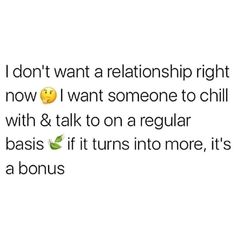 the text reads, i don't want a relationship right now i want someone to chill with & talk to a regular basis if it turns into more, it's a