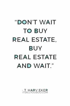 a quote on real estate that reads don't wait to buy real estate, buy real estate and wait