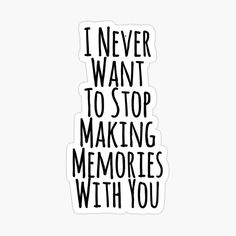 the words i never want to stop making memories with you sticker on a white background