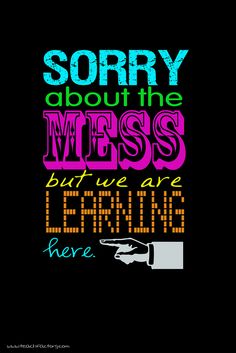 a quote that says sorry about the mess but we are learning here on a black background