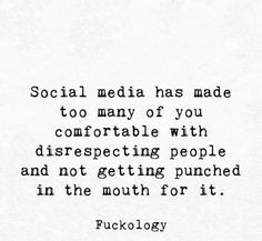 a quote on social media has made to many of you comfortableable with disrespecting people and not getting punched in the mouth for it