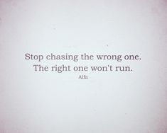 a white wall with a quote on it that reads stop chasing the wrong one the right one won't run