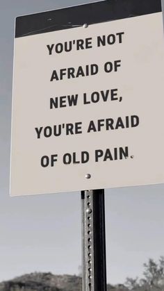 a sign that says you're not afraid of new love, you're afraid of old pain