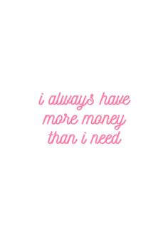 the words i always have more money than i need are written in pink on a white background