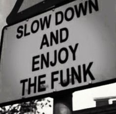 a black and white sign that says slow down and enjoy the funk on it