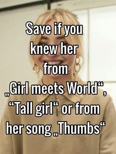 a woman smiling with the words save if you knew her from girl meets world, tall girl or from her song thumbs