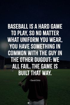 baseball is a hard game to play so no matter what uniform you wear, you have something in common with the guy in the other dugout we all fail