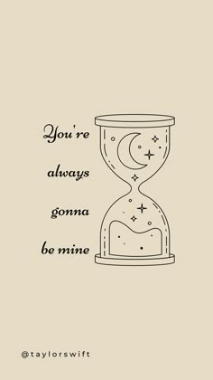 an hourglass with the words you're always gomma be mine on it