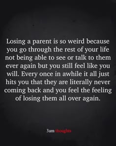 a quote that reads losing a parent is so weird because you go through the rest of your life not being able to see