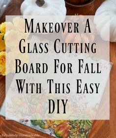 a glass cutting board for fall with the title overlay reads makeover a glass cutting board for fall with this easy diy