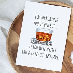 a card that says i'm not saying you're old but if you were whisky you'd be really expensive