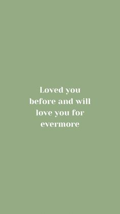 a green background with the words loved you before and will love you for evermore