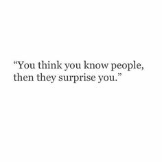 a quote that reads you think you know people, then they surprise you're