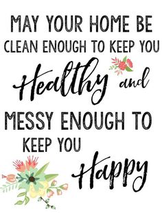 a sign that says, may your home be clean enough to keep you healthy and messy enough to keep you happy