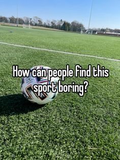 a soccer ball sitting on top of a field with the words how can people find this sport boring?