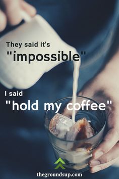 a person pouring coffee into a glass with ice in it and the words, they said it's impossibleble i said hold my coffee