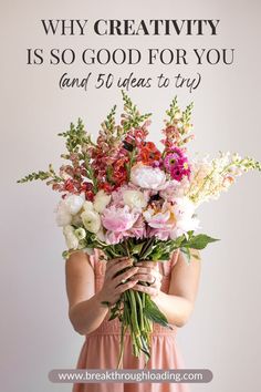 a woman holding a bunch of flowers with the words why creativity is so good for you and 50 areas to try