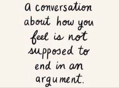 a quote that reads,'a conversation about how you feel is not supposed to end in an argument