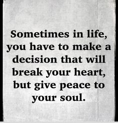 a piece of paper with the words sometimes in life, you have to make a decision that will break your heart, but give peace to your soul