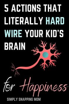 a black background with pink and blue text that says 5 actions that literally hard wire your kid's brain for happiness