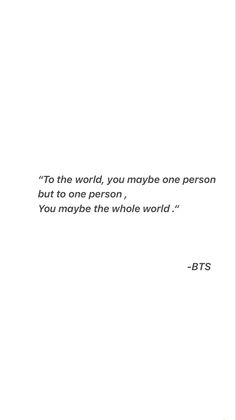 the quote is written in black and white on a piece of paper that reads, to the world, you maybe one person but to one person, you may be the whole world