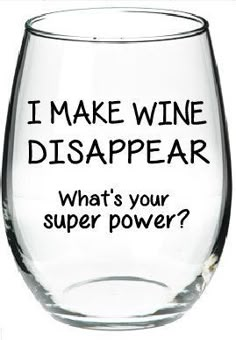 a wine glass that says, i make wine disappear what's your super power?