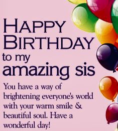 happy birthday to my amazing sister you have a way of brightening everyone's world with your warm smile and beautiful soul have a wonderful day