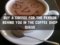 a cup of coffee with the words buy a coffee for the person behind you in the coffee shop queue