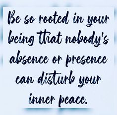 a quote on being rooted in your being that nobody's presence or presence can disturb your inner peace