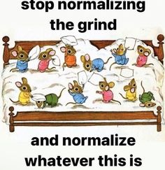 an image of a bed with mice on it and the caption says stop normalizing the grind and normalize whatever this is