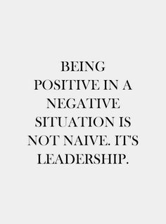 the quote being positive in a negative situation is not native it's leadership