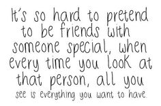 a quote that says it's so hard to pretend to be friends with someone special when every time you look at that person, all you see is everything you want to have