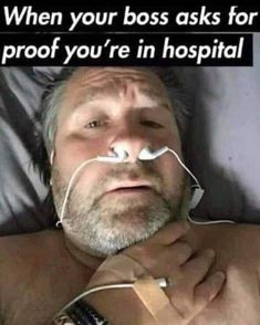 a man laying in bed with an iv attached to his nose and the caption says, when your boss asks for proof you're in hospital