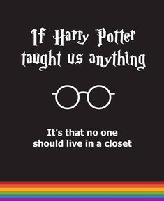 harry potter quote with glasses and the words if harry potter taught us anything it's that no one should live in a closet