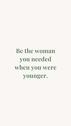 a quote that reads be the woman you needed when you were younger