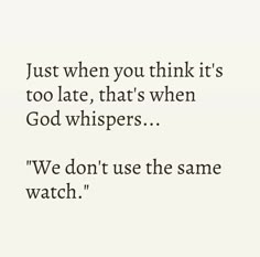 a quote that reads just when you think it's too late, that's when god whispers we don't use the same watch