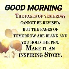 a sign that says good morning the pages of yesterday cannot be revised, but the pages of tomorrow are blank and you hold the pen, make it an inspiring story