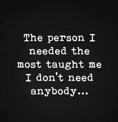 the person i needed the most taught me i don't need any anybody quote