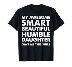 a t - shirt that says, my awesome smart beautiful humble daughter gave me this shirt