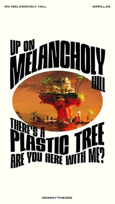 a poster with the words up on melancholy hill, there is a plastic tree are you here with me?