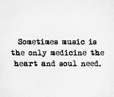 someones music is the only medicine the heart and soul need