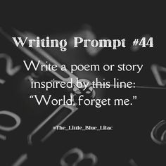 a black and white photo with the words writing prompt 4 write a poem or story inspired by this line world, forget me