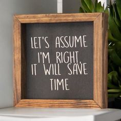 a chalkboard sign that says, let's assume i'm right it will save time