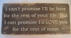 a wooden sign that says i can't promise i'll be here for the rest of your life but i can promise i love you for the rest of mine