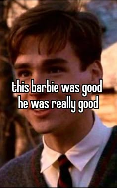 a man in a sweater and tie with the words this barbie was good he was really good