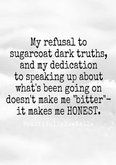 a black and white photo with the words my refuse to sugarcoat dark truth, and my dedication to speaking up about what's been going on doesn't make me bitter