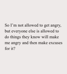 an image with the words so i'm not allowed to get angry, but everyone else is allowed to do things they know will make me angry and then make excuses for it?