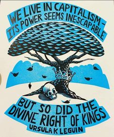 a poster with an image of a tree and the words, we live in capitalism it's power seems incecable but so did the divine right of kings