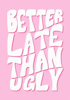 the words'better late than ugly'are in white letters on a pink background