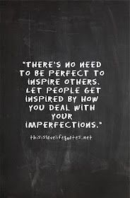 there's no need to be perfect to inspire others, just people get inspired by how you deal with your imperfect